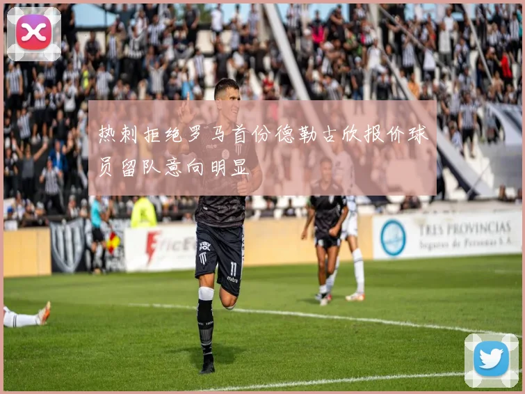 热刺拒绝罗马首份德勒古欣报价球员留队意向明显