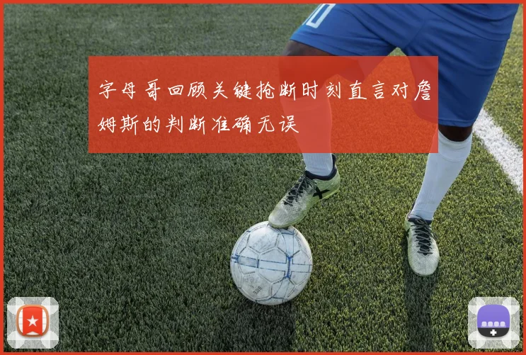 字母哥回顾关键抢断时刻直言对詹姆斯的判断准确无误