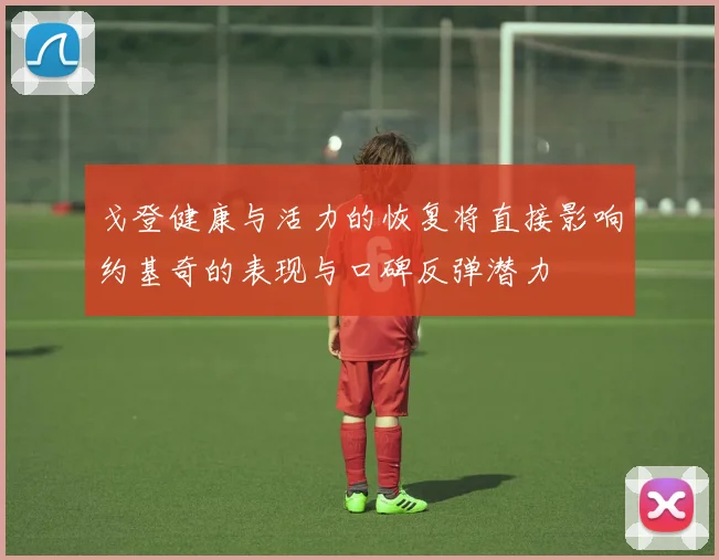 戈登健康与活力的恢复将直接影响约基奇的表现与口碑反弹潜力