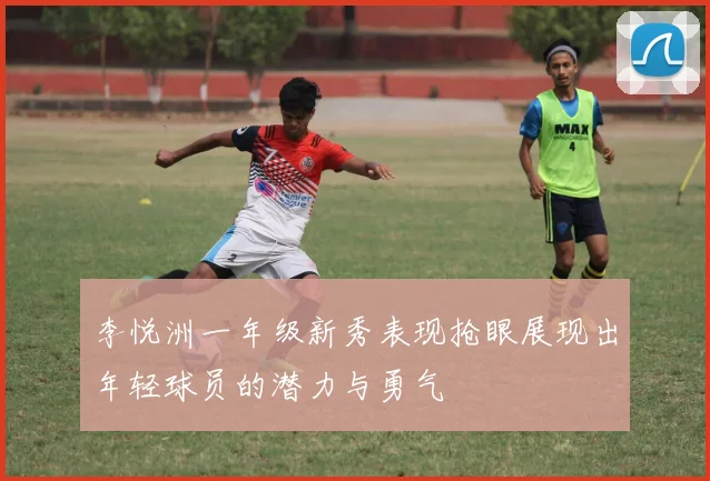 李悦洲一年级新秀表现抢眼展现出年轻球员的潜力与勇气