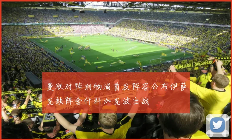 曼联对阵利物浦首发阵容公布伊萨克缺阵舍什科加克波出战
