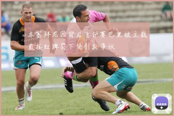 本塞拜尼因背后飞铲赛巴里被主裁直接红牌罚下场引发争议